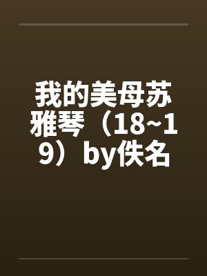 我的美母苏雅琴（18~19）by佚名笔趣阁无弹窗封面