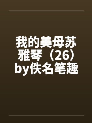 我的美母苏雅琴（26）by佚名笔趣阁无弹窗封面
