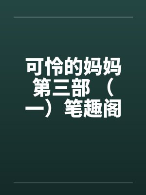 可怜的妈妈第三部 （一）笔趣阁无弹窗封面