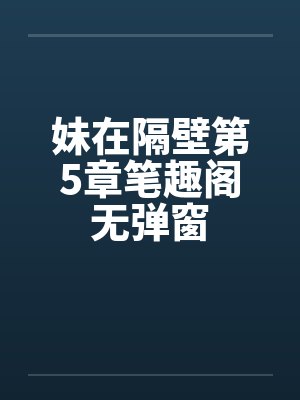 妹在隔壁第5章笔趣阁无弹窗封面