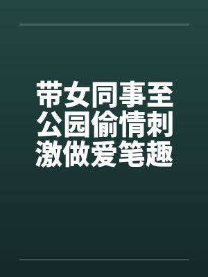 带女同事至公园偷情刺激做爱笔趣阁无弹窗封面