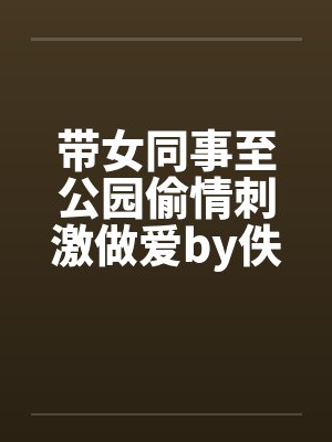 带女同事至公园偷情刺激做爱by佚名笔趣阁无弹窗封面