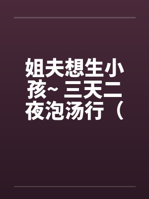 姐夫想生小孩~ 三天二夜泡汤行（by佚名封面