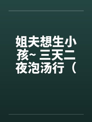 姐夫想生小孩~ 三天二夜泡汤行（笔趣阁无弹窗封面