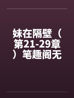 妹在隔壁（第21-29章）笔趣阁无弹窗封面