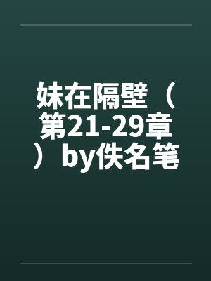 妹在隔壁（第21-29章）by佚名笔趣阁无弹窗封面