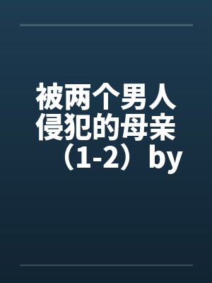 被两个男人侵犯的母亲（1-2）by佚名封面