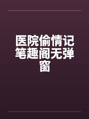 医院偷情记笔趣阁无弹窗封面