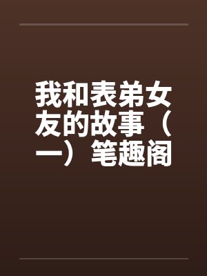 我和表弟女友的故事（一）笔趣阁无弹窗封面