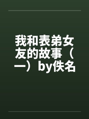 我和表弟女友的故事（一）by佚名笔趣阁无弹窗封面
