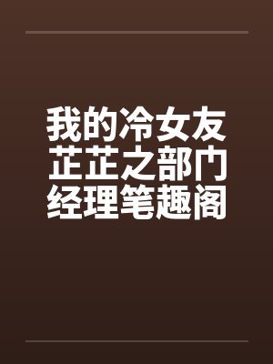 我的冷女友芷芷之部门经理笔趣阁无弹窗封面