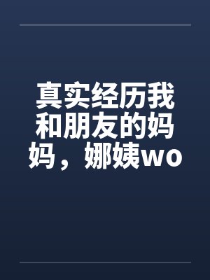 真实经历我和朋友的妈妈，娜姨wolfman12by佚名封面