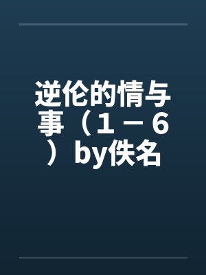 逆伦的情与事（１－６）by佚名封面