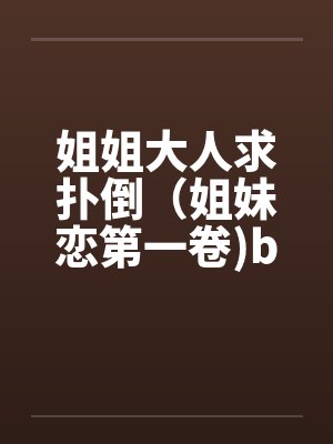 姐姐大人求扑倒（姐妹恋第一卷)by佚名笔趣阁无弹窗封面