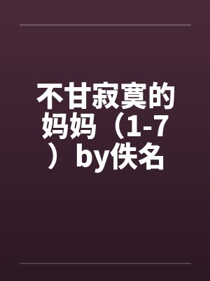 不甘寂寞的妈妈（1-7）by佚名封面