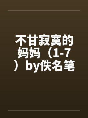 不甘寂寞的妈妈（1-7）by佚名笔趣阁无弹窗封面