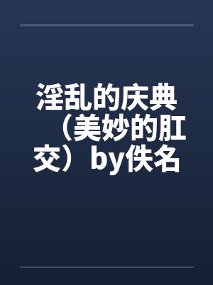 淫乱的庆典（美妙的肛交）by佚名封面
