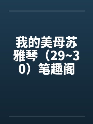 我的美母苏雅琴（29~30）笔趣阁无弹窗封面
