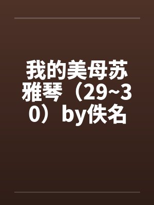 我的美母苏雅琴（29~30）by佚名笔趣阁无弹窗封面