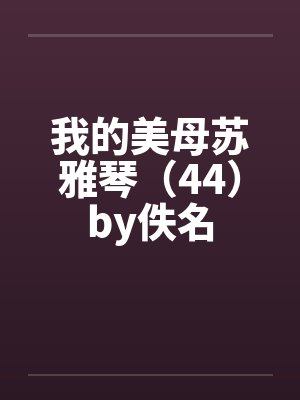我的美母苏雅琴（44）by佚名封面