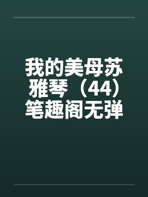 我的美母苏雅琴（44）笔趣阁无弹窗封面