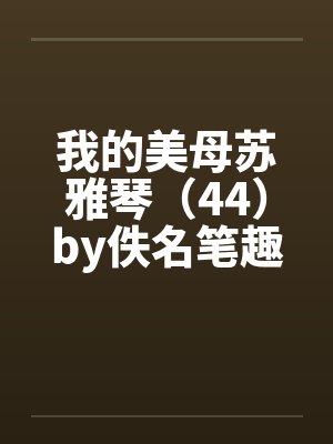 我的美母苏雅琴（44）by佚名笔趣阁无弹窗封面