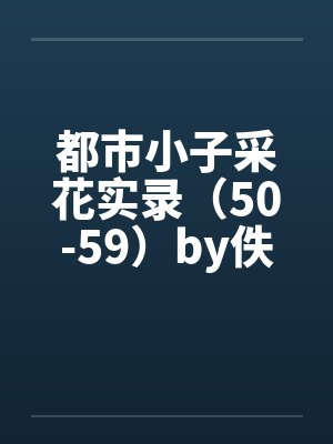 都市小子采花实录（50-59）by佚名封面