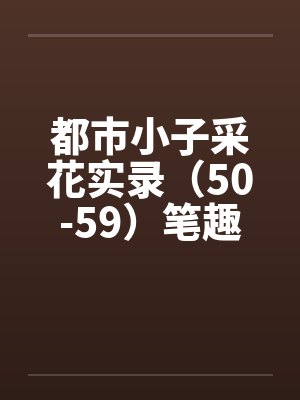 都市小子采花实录（50-59）笔趣阁无弹窗封面