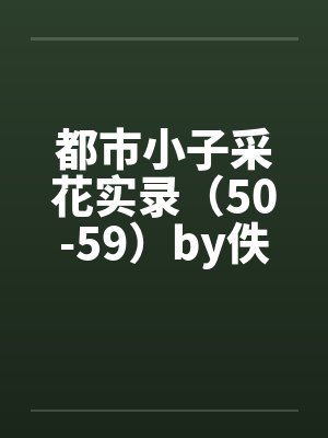 都市小子采花实录（50-59）by佚名笔趣阁无弹窗封面