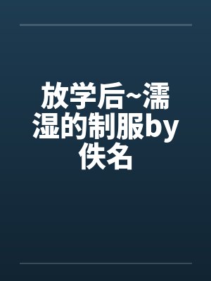 放学后~濡湿的制服by佚名封面