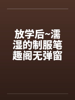 放学后~濡湿的制服笔趣阁无弹窗封面