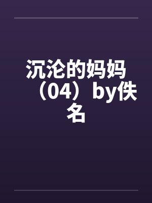 沉沦的妈妈（04）by佚名封面
