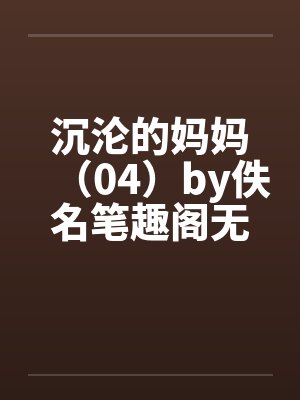 沉沦的妈妈（04）by佚名笔趣阁无弹窗封面