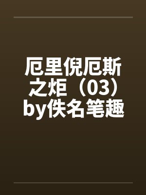 厄里倪厄斯之炬（03）by佚名笔趣阁无弹窗封面