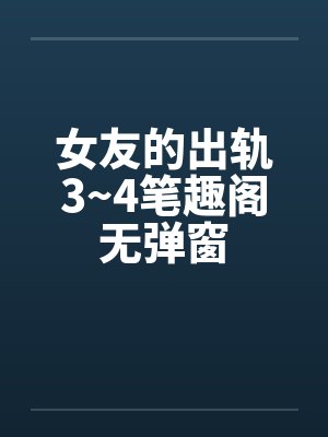 女友的出轨3~4笔趣阁无弹窗封面