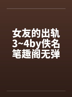 女友的出轨3~4by佚名笔趣阁无弹窗封面