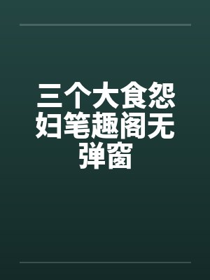 三个大食怨妇笔趣阁无弹窗封面