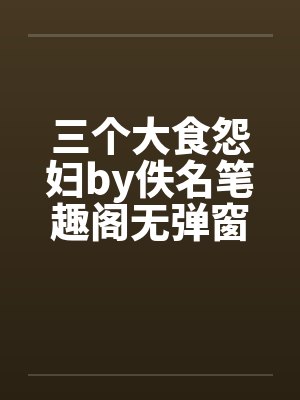 三个大食怨妇by佚名笔趣阁无弹窗封面