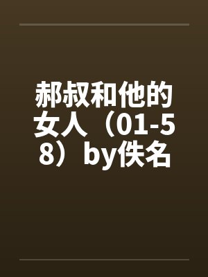 郝叔和他的女人（01-58）by佚名笔趣阁无弹窗封面
