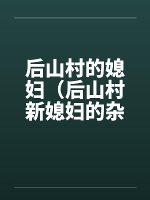后山村的媳妇（后山村新媳妇的杂交）（05-06）笔趣阁无弹窗封面
