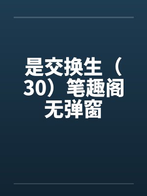 是交换生（30）笔趣阁无弹窗封面