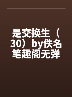 是交换生（30）by佚名笔趣阁无弹窗封面