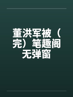 董洪军被（完）笔趣阁无弹窗封面