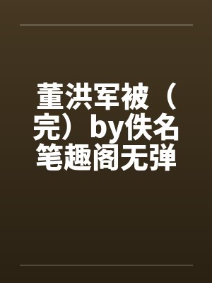 董洪军被（完）by佚名笔趣阁无弹窗封面