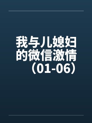 我与儿媳妇的微信激情（01-06）笔趣阁无弹窗封面