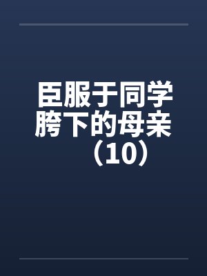 臣服于同学胯下的母亲（10）封面