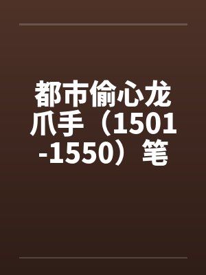 都市偷心龙爪手（1501-1550）笔趣阁无弹窗封面