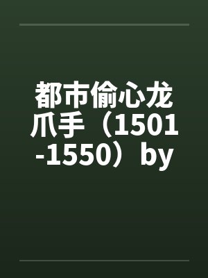 都市偷心龙爪手（1501-1550）by佚名笔趣阁无弹窗封面