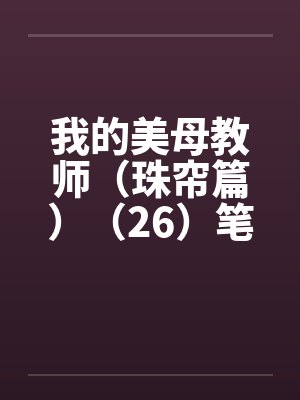 我的美母教师（珠帘篇）（26）笔趣阁无弹窗封面
