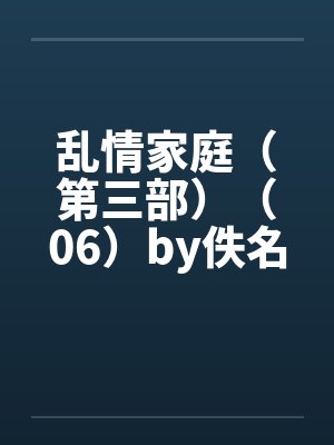 乱情家庭（第三部）（06）by佚名封面